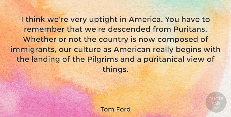 Tom Ford Quote About Country, Thinking, Views: I Think Were Very Uptight...
