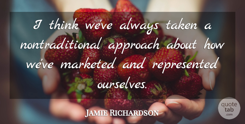 Jamie Richardson Quote About Approach, Taken: I Think Weve Always Taken...
