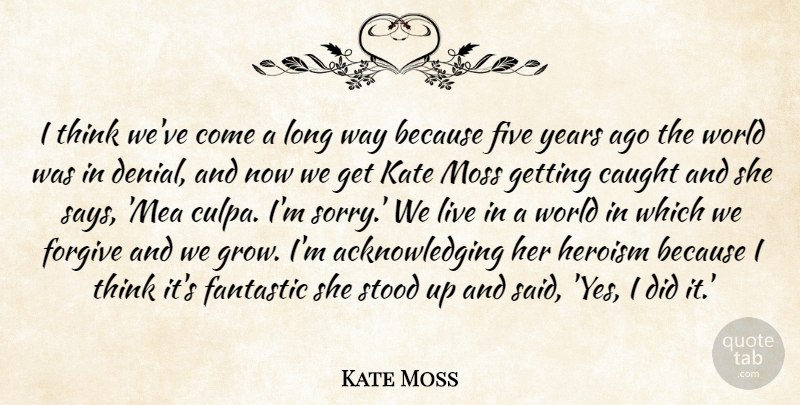 Kate Moss Quote About Caught, Fantastic, Five, Forgive, Heroism: I Think Weve Come A...
