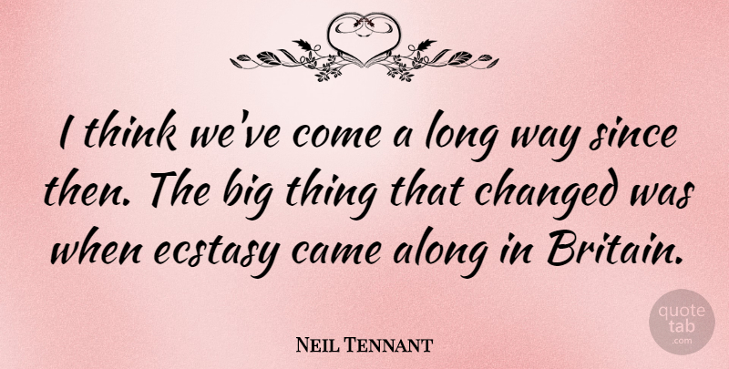 Neil Tennant Quote About Thinking, Long, Way: I Think Weve Come A...