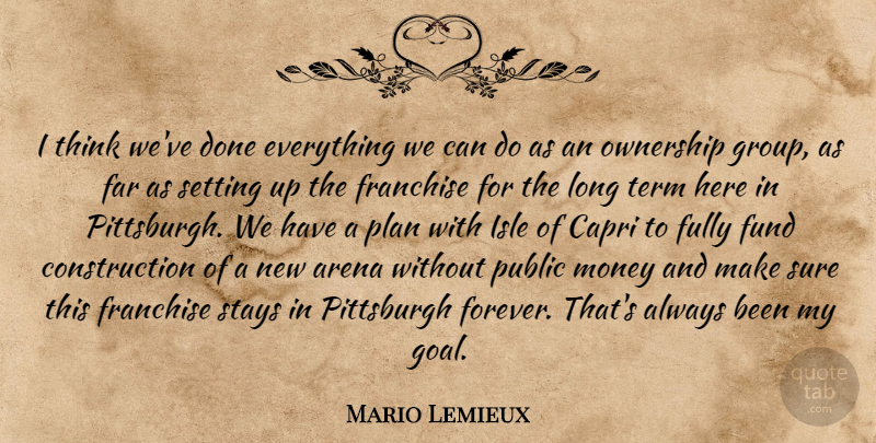 Mario Lemieux Quote About Arena, Far, Franchise, Fully, Fund: I Think Weve Done Everything...