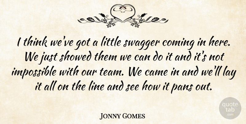 Jonny Gomes Quote About Came, Coming, Impossible, Lay, Line: I Think Weve Got A...
