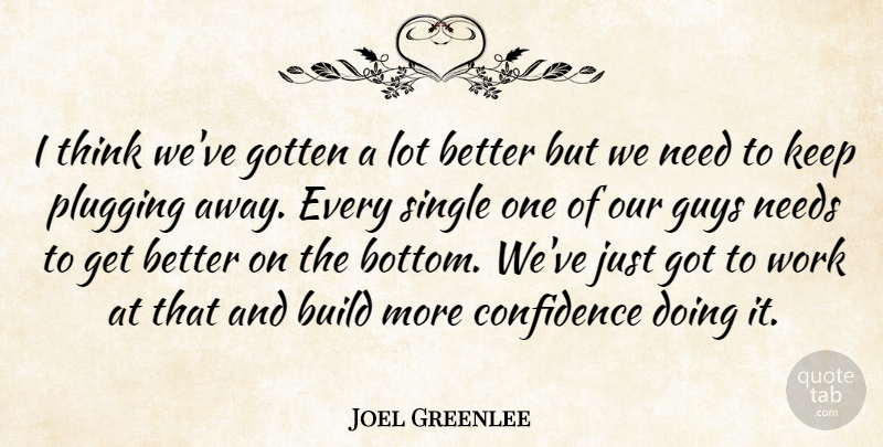 Joel Greenlee Quote About Build, Confidence, Gotten, Guys, Needs: I Think Weve Gotten A...