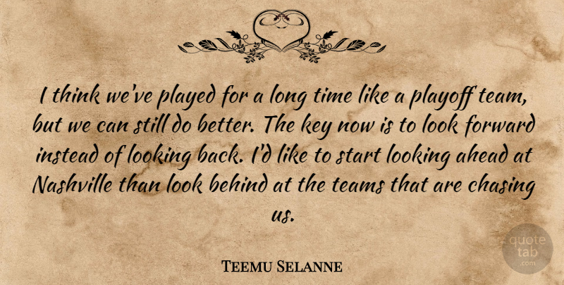 Teemu Selanne Quote About Ahead, Behind, Chasing, Forward, Instead: I Think Weve Played For...