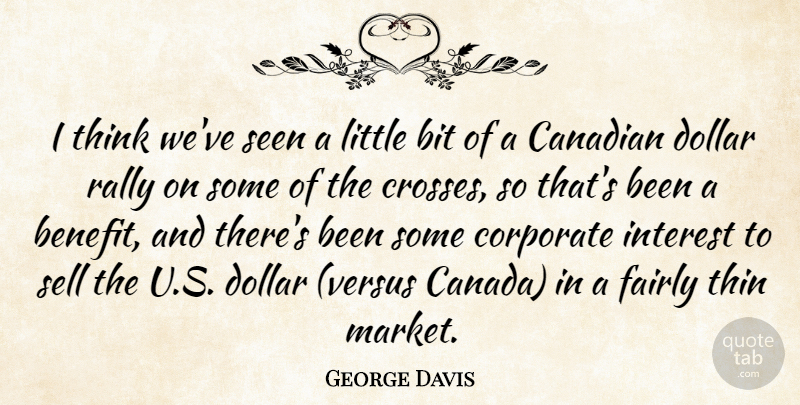 George Davis Quote About Bit, Canadian, Corporate, Dollar, Fairly: I Think Weve Seen A...