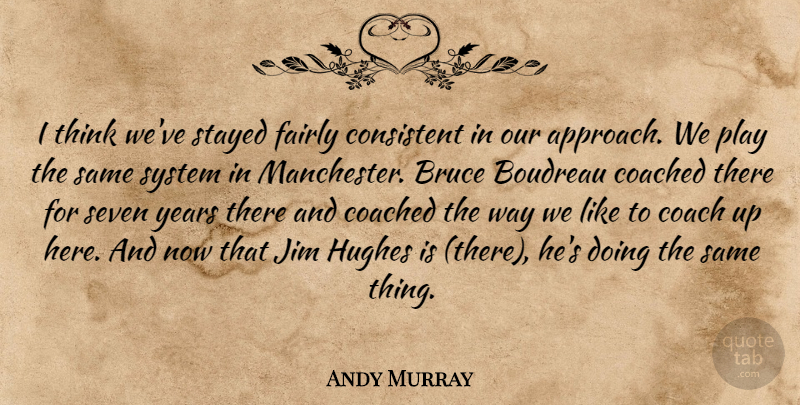Andy Murray Quote About Bruce, Coached, Consistent, Fairly, Hughes: I Think Weve Stayed Fairly...