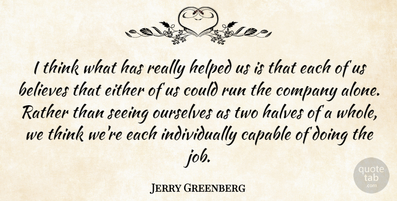 Jerry Greenberg Quote About Believes, Capable, Company, Either, Halves: I Think What Has Really...