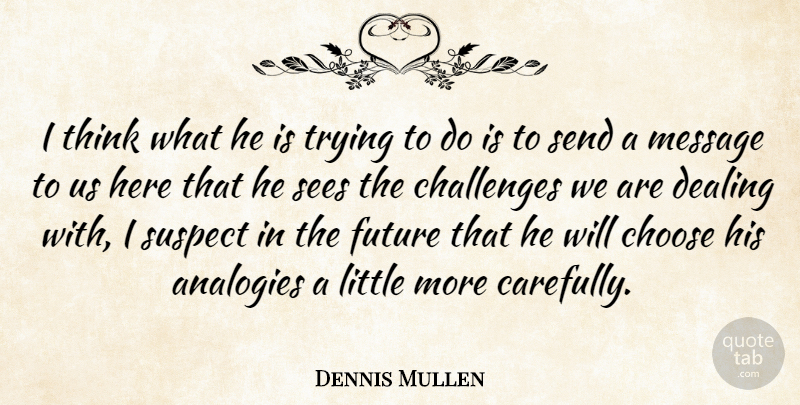 Dennis Mullen Quote About Challenges, Choose, Dealing, Future, Message: I Think What He Is...