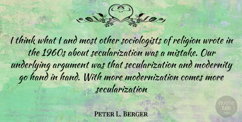 Peter L. Berger Quote About Mistake, Thinking, Hands: I Think What I And...