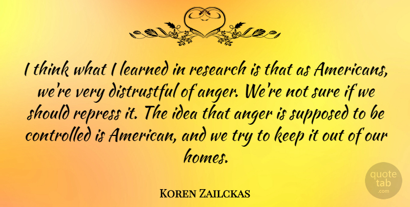 Koren Zailckas Quote About Anger, Controlled, Supposed, Sure: I Think What I Learned...