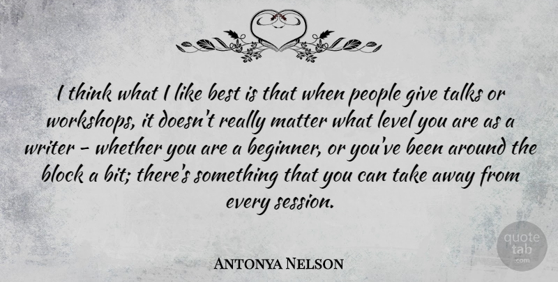 Antonya Nelson Quote About Best, Block, Level, People, Talks: I Think What I Like...