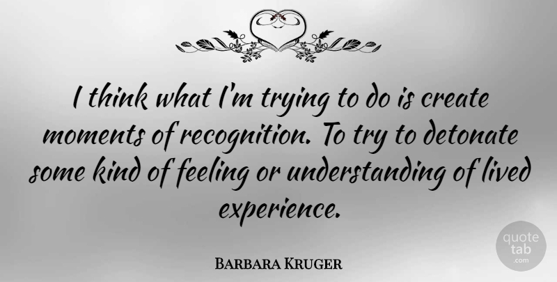 Barbara Kruger Quote About Thinking, Feelings, Understanding: I Think What Im Trying...