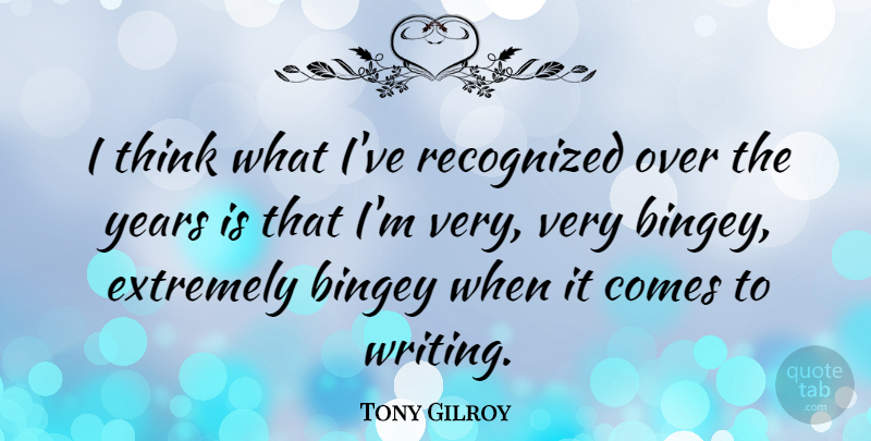Tony Gilroy Quote About Writing, Thinking, Years: I Think What Ive Recognized...