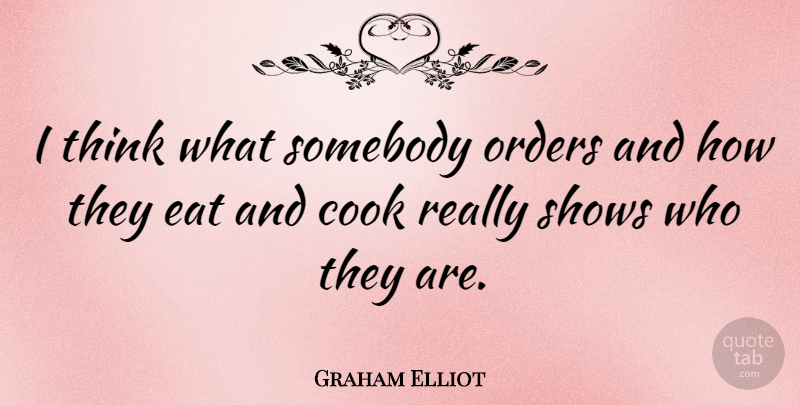 Graham Elliot Quote About Shows, Somebody: I Think What Somebody Orders...