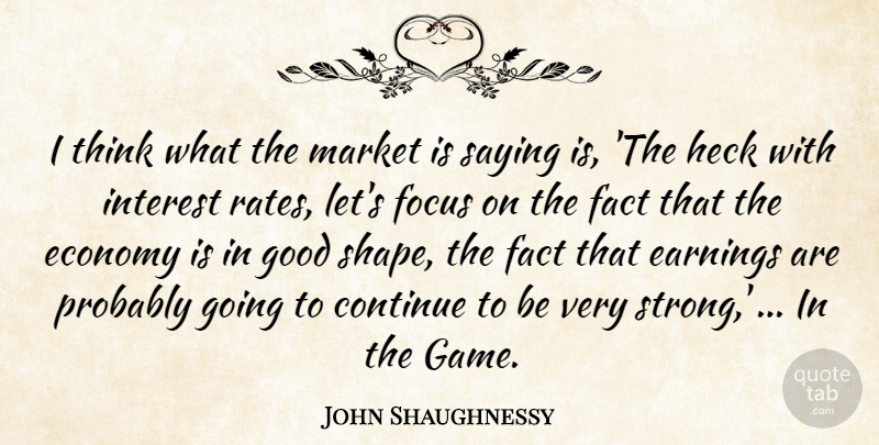John Shaughnessy Quote About Continue, Earnings, Economy, Fact, Focus: I Think What The Market...