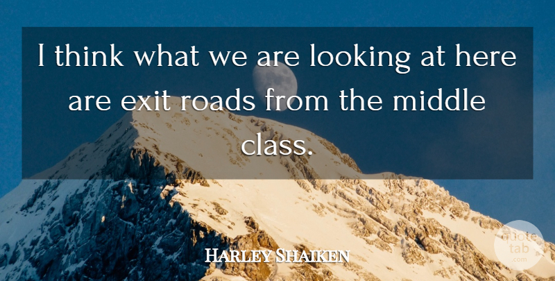 Harley Shaiken Quote About Exit, Looking, Middle, Roads: I Think What We Are...