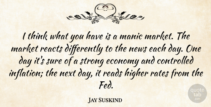 Jay Suskind Quote About Controlled, Economy, Higher, Manic, Market: I Think What You Have...