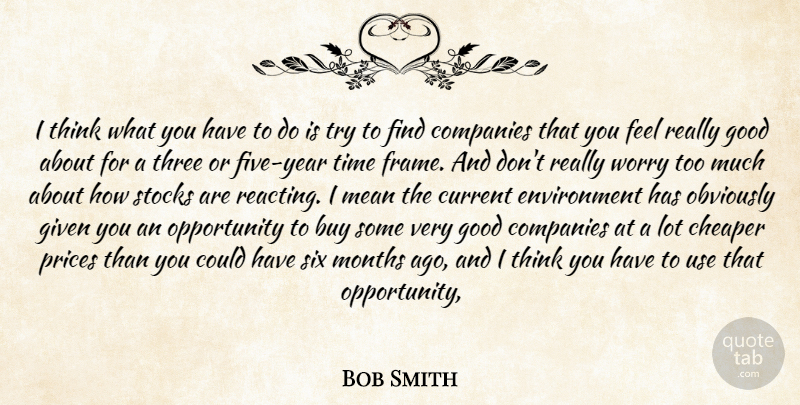 Bob Smith Quote About Buy, Cheaper, Companies, Current, Environment: I Think What You Have...