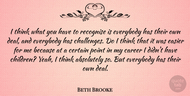 Beth Brooke Quote About Absolutely, Certain, Easier, Everybody, Recognise: I Think What You Have...