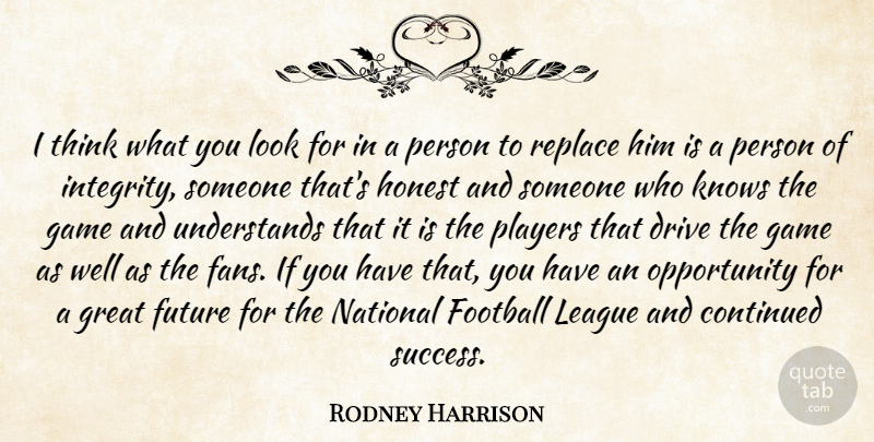 Rodney Harrison Quote About Continued, Drive, Football, Future, Game: I Think What You Look...