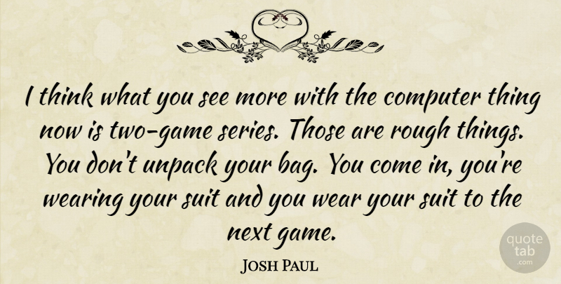 Josh Paul Quote About Computer, Next, Rough, Suit, Wearing: I Think What You See...