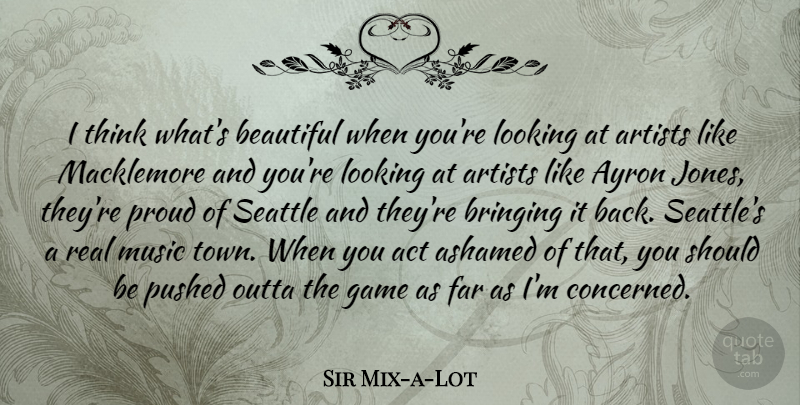 Sir Mix-a-Lot Quote About Act, Artists, Ashamed, Bringing, Far: I Think Whats Beautiful When...