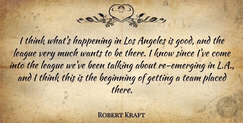 Robert Kraft Quote About Angeles, Beginning, Happening, League, Los: I Think Whats Happening In...