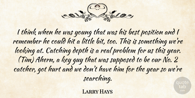 Larry Hays Quote About Best, Catching, Depth, Guy, Hit: I Think When He Was...
