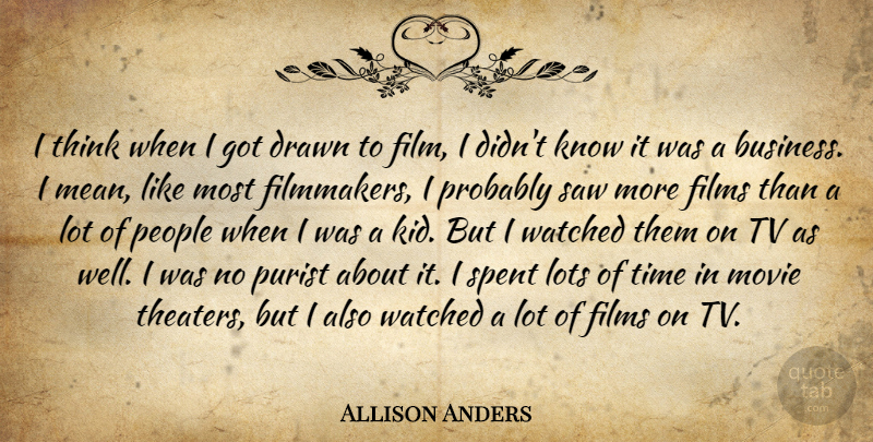 Allison Anders Quote About Business, Drawn, Films, Lots, People: I Think When I Got...