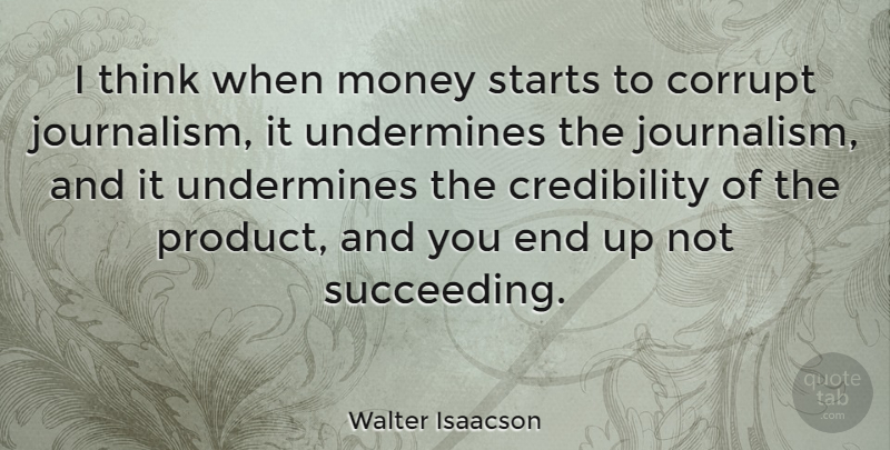 Walter Isaacson Quote About Thinking, Succeed, Journalism: I Think When Money Starts...