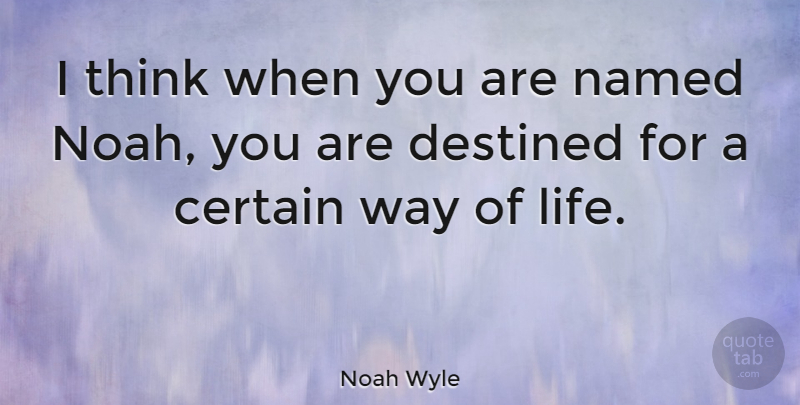 Noah Wyle Quote About Thinking, Way, Certain: I Think When You Are...