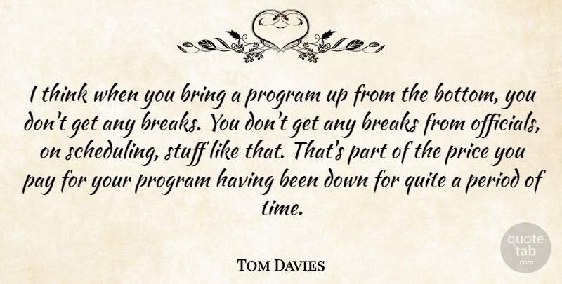 Tom Davies Quote About Breaks, Bring, Pay, Period, Price: I Think When You Bring...