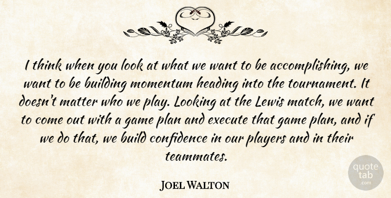 Joel Walton Quote About Building, Confidence, Execute, Game, Heading: I Think When You Look...