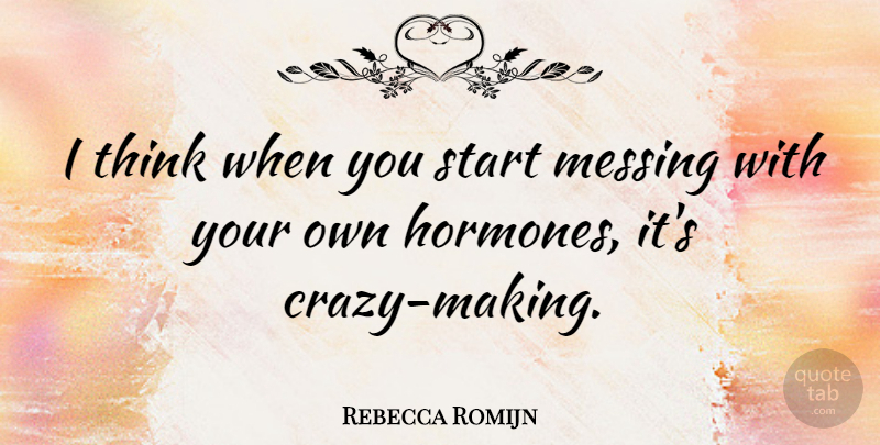Rebecca Romijn Quote About Crazy, Thinking, Hormones: I Think When You Start...