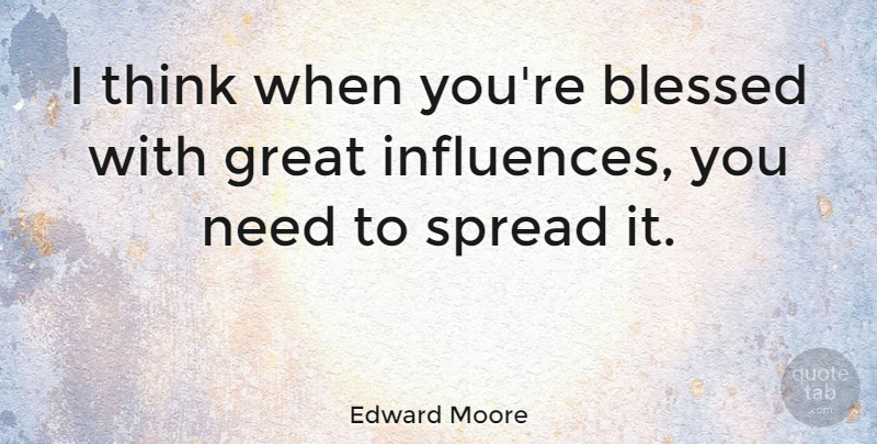 Edward Moore Quote About English Dramatist, Great, Spread: I Think When Youre Blessed...