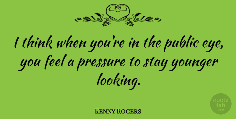 Kenny Rogers Quote About Eye, Thinking, Pressure: I Think When Youre In...