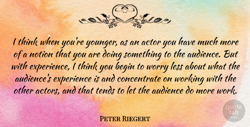 Peter Riegert Quote About Audience, Begin, Experience, Less, Notion: I Think When Youre Younger...