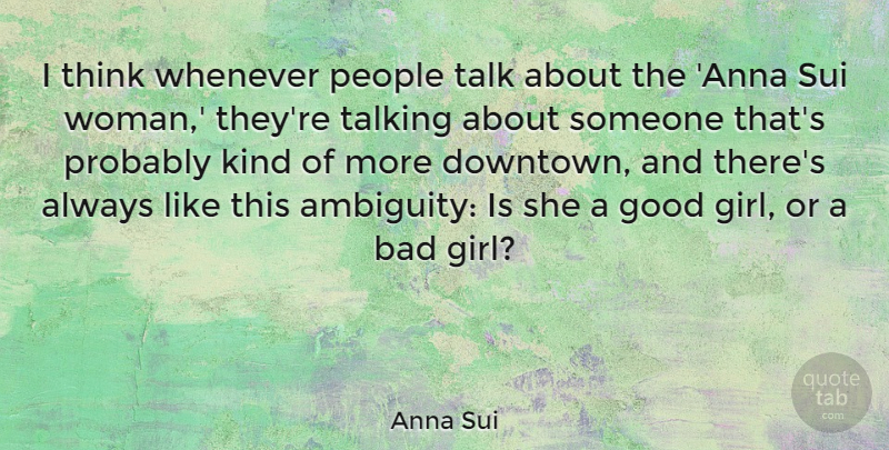 Anna Sui Quote About Girl, Thinking, Talking: I Think Whenever People Talk...