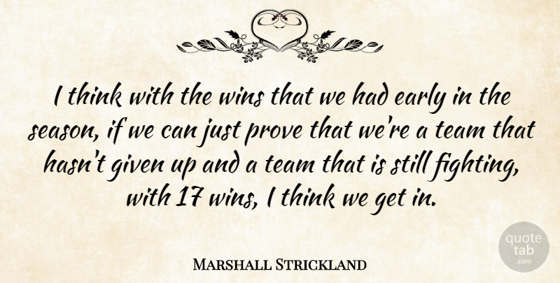 Marshall Strickland Quote About Early, Given, Prove, Team, Wins: I Think With The Wins...