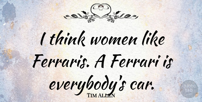 Tim Allen Quote About Thinking, Car, Ferrari: I Think Women Like Ferraris...