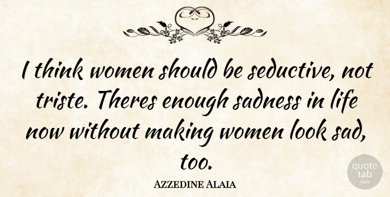 Azzedine Alaia Quote About Sadness, Thinking, Seductive: I Think Women Should Be...