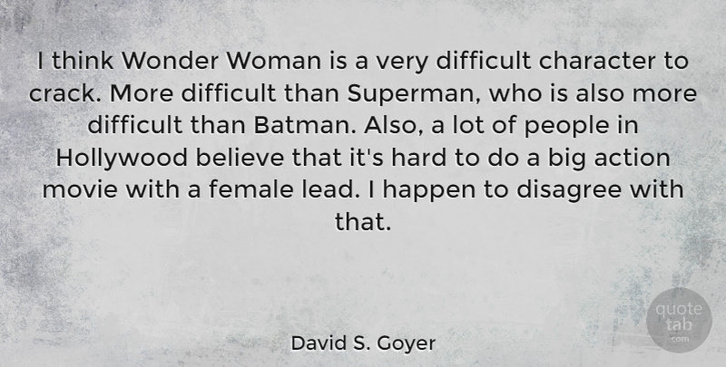 David S. Goyer Quote About Action, Believe, Character, Difficult, Disagree: I Think Wonder Woman Is...