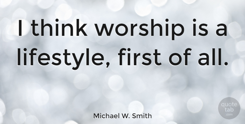Michael W. Smith Quote About Thinking, Firsts, Worship: I Think Worship Is A...