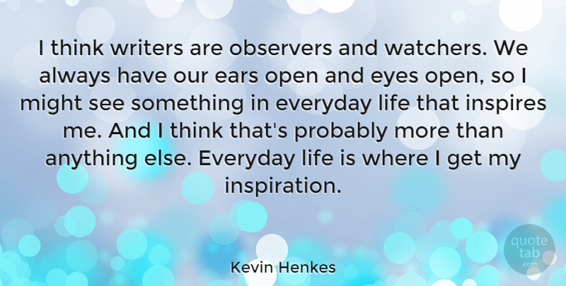 Kevin Henkes Quote About Ears, Inspires, Life, Might, Observers: I Think Writers Are Observers...