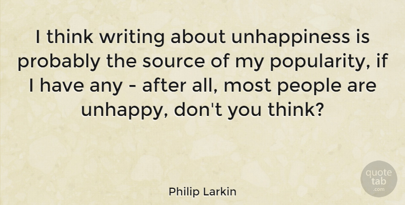 Philip Larkin Quote About Writing, Thinking, People: I Think Writing About Unhappiness...