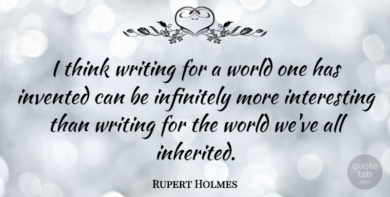 Rupert Holmes Quote About Writing, Thinking, Interesting: I Think Writing For A...