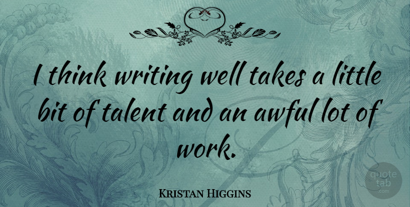 Kristan Higgins Quote About Awful, Bit, Takes, Talent, Work: I Think Writing Well Takes...