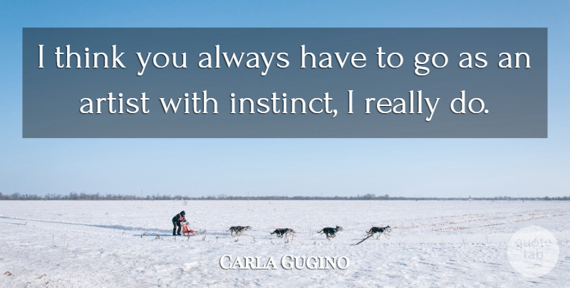 Carla Gugino Quote About Thinking, Artist, Instinct: I Think You Always Have...