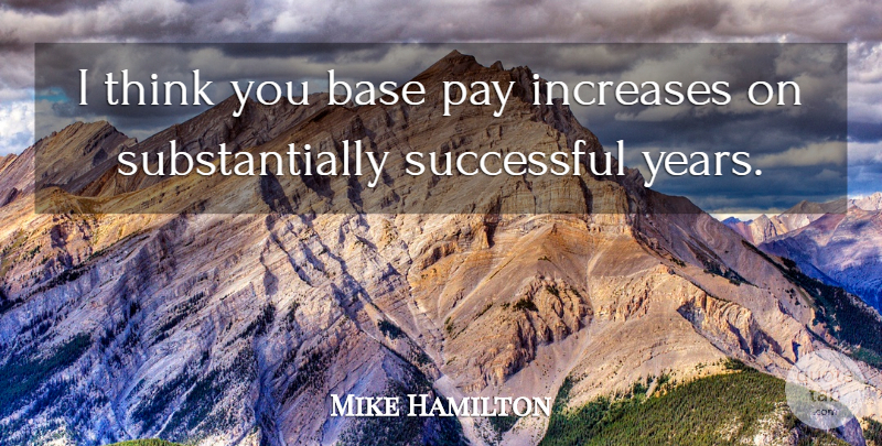 Mike Hamilton Quote About Base, Increases, Pay, Successful: I Think You Base Pay...