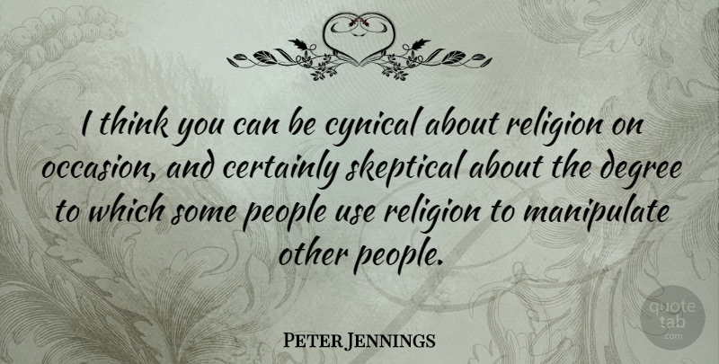 Peter Jennings Quote About Thinking, People, Cynical: I Think You Can Be...